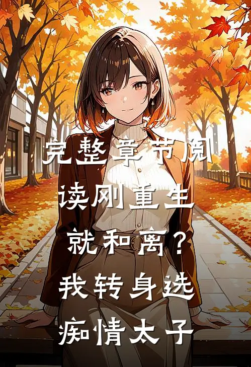 完整章节阅读刚重生就和离？我转身选痴情太子