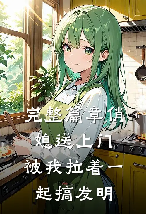 完整篇章俏媳送上门，被我拉着一起搞发明