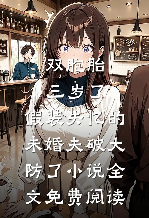 双胞胎三岁了，假装失忆的未婚夫破大防了小说全文免费阅读