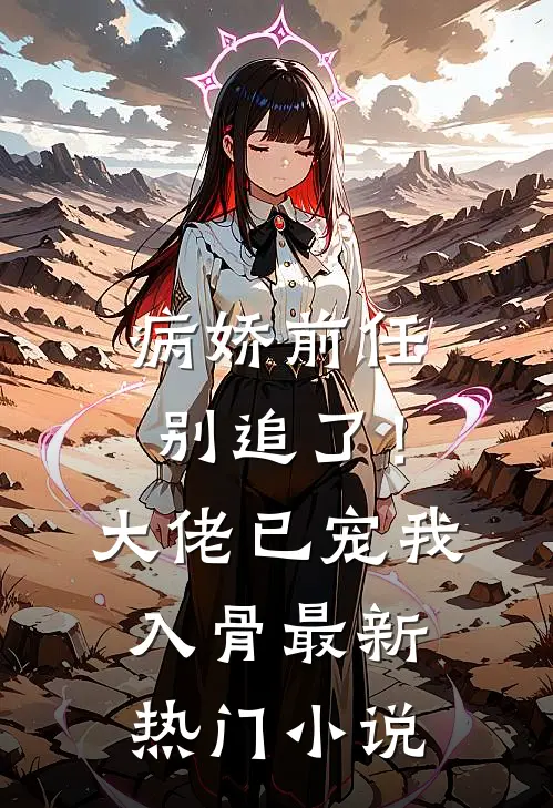 病娇前任别追了！大佬已宠我入骨最新热门小说