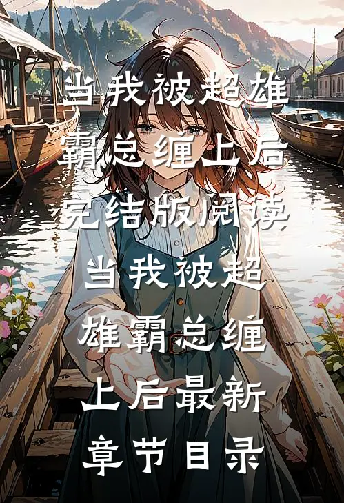 《当我被超雄霸总缠上后》完结版阅读《当我被超雄霸总缠上后》最新章节目录