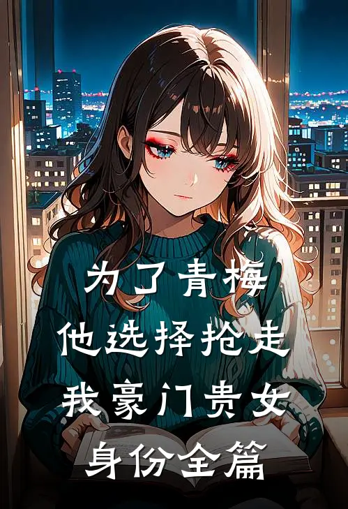 为了青梅，他选择抢走我豪门贵女身份全篇