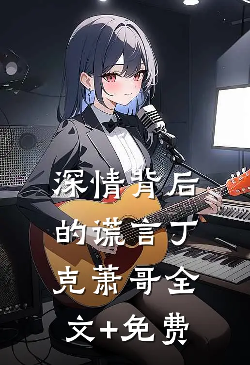 深情背后的谎言丁克萧哥全文+免费