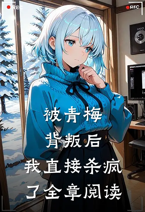 被青梅背叛后,我直接杀疯了全章阅读