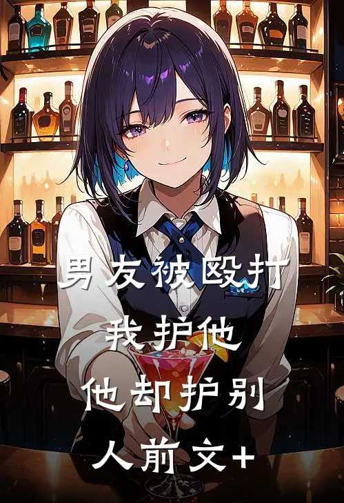 男友被殴打，我护他，他却护别人前文+