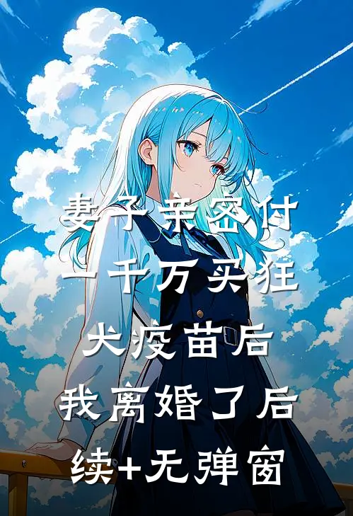 妻子亲密付一千万买狂犬疫苗后，我离婚了后续+无弹窗