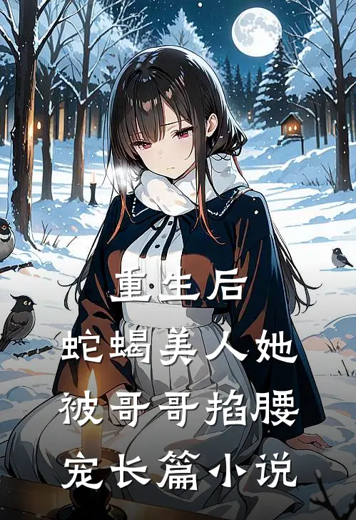 重生后，蛇蝎美人她被哥哥掐腰宠长篇小说