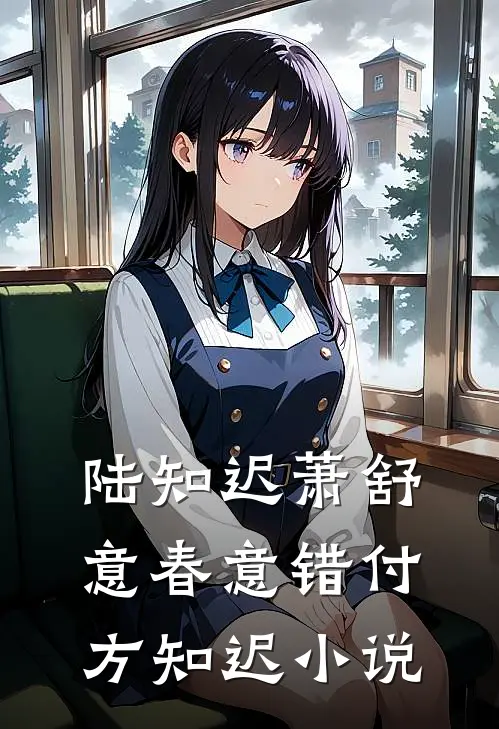 陆知迟萧舒意春意错付方知迟小说
