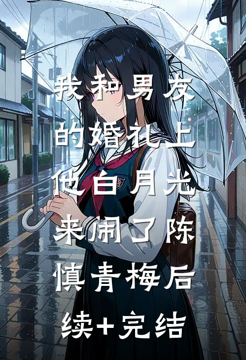 我和男友的婚礼上，他白月光来闹了陈慎青梅后续+完结