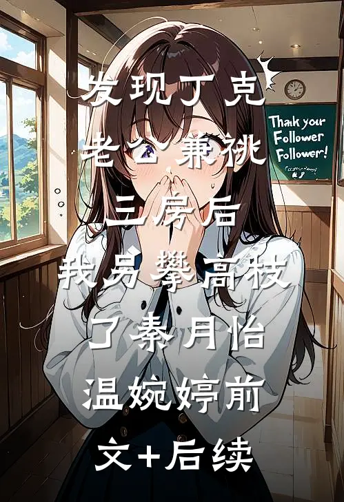 发现丁克老公兼祧三房后，我另攀高枝了秦月怡温婉婷前文+后续