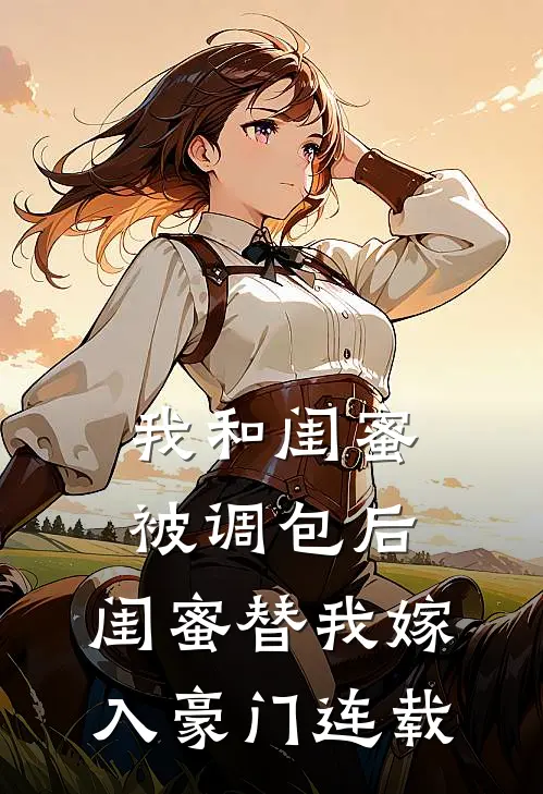我和闺蜜被调包后，闺蜜替我嫁入豪门连载