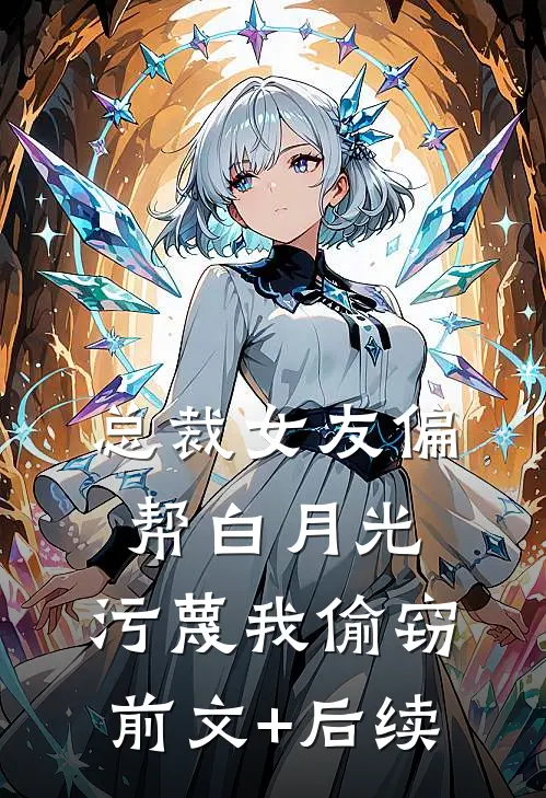 总裁女友偏帮白月光，污蔑我偷窃前文+后续