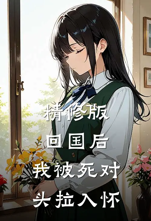 精修版回国后，我被死对头拉入怀