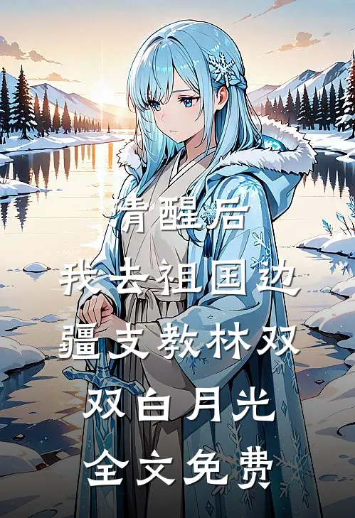 清醒后，我去祖国边疆支教林双双白月光全文免费
