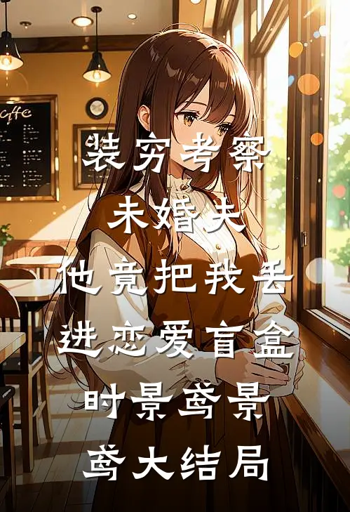 装穷考察未婚夫，他竟把我丢进恋爱盲盒时景鸢景鸢大结局