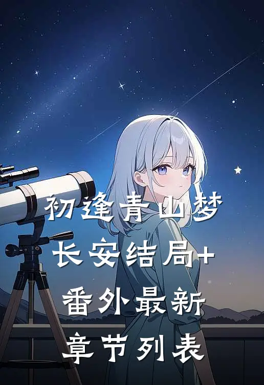 初逢青山梦长安结局+番外最新章节列表