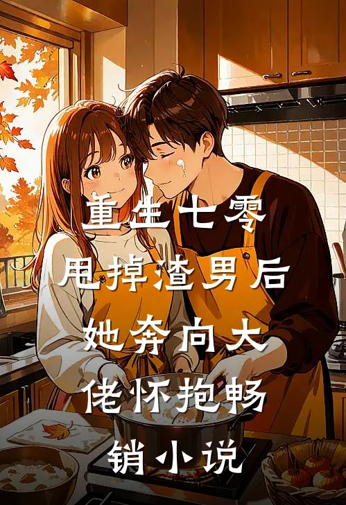 重生七零：甩掉渣男后，她奔向大佬怀抱畅销小说