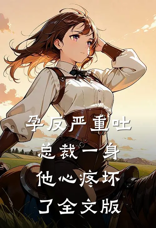 孕反严重吐总裁一身，他心疼坏了全文版