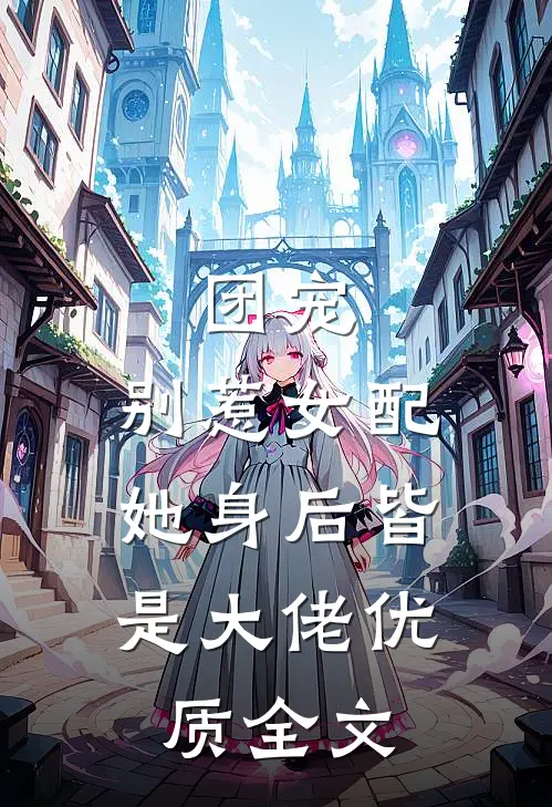 团宠：别惹女配，她身后皆是大佬优质全文