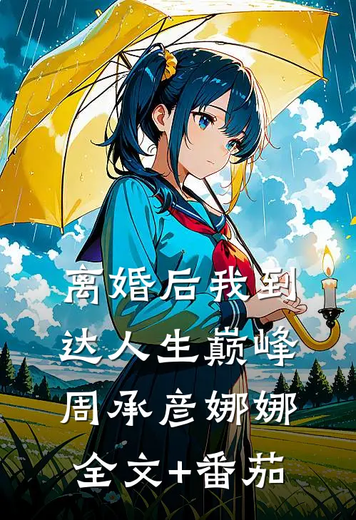 离婚后我到达人生巅峰周承彦娜娜全文+番茄