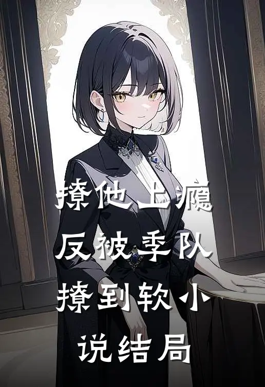 撩他上瘾，反被季队撩到软小说结局