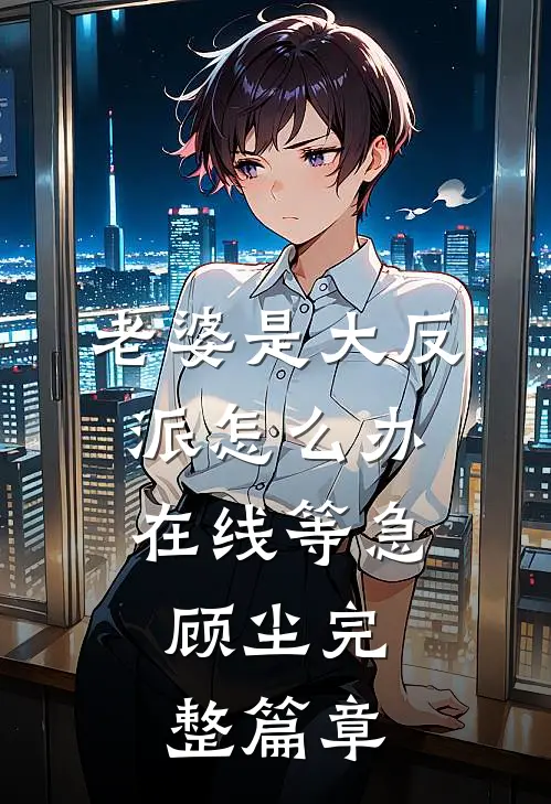 老婆是大反派怎么办在线等急,顾尘完整篇章