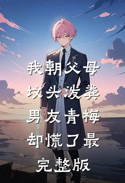 我朝父母坟头泼粪，男友青梅却慌了最完整版