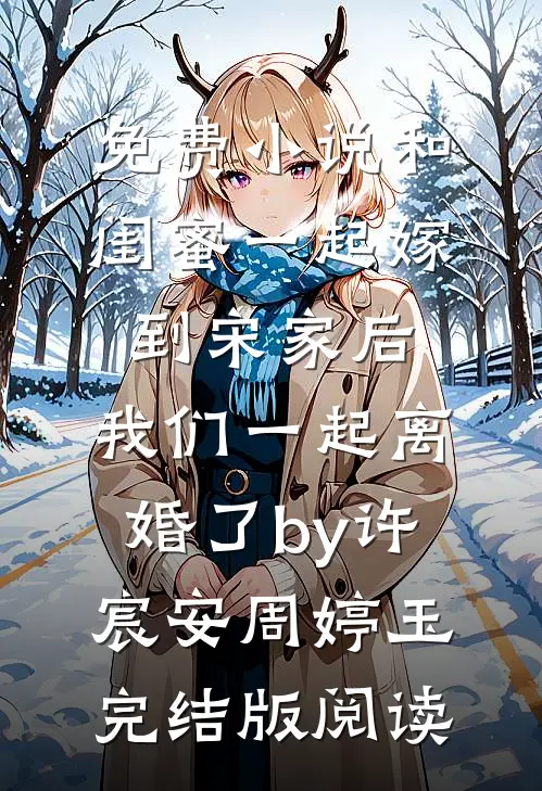 免费小说和闺蜜一起嫁到宋家后，我们一起离婚了by许宸安周婷玉完结版阅读