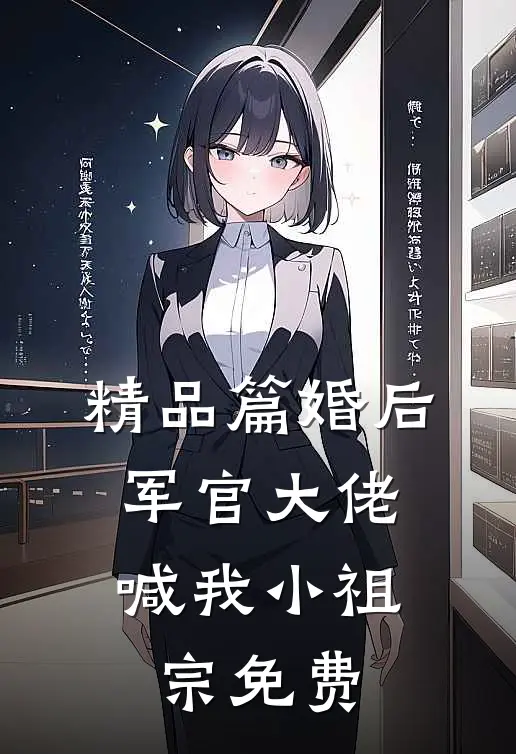 精品篇婚后,军官大佬喊我小祖宗免费
