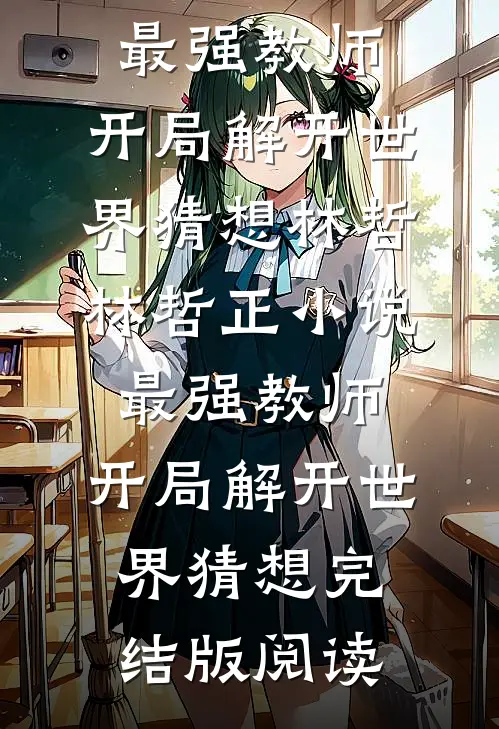 最强教师:开局解开世界猜想林哲林哲正小说_最强教师:开局解开世界猜想完结版阅读