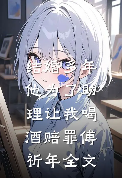 结婚多年，他为了助理让我喝酒赔罪傅祈年全文