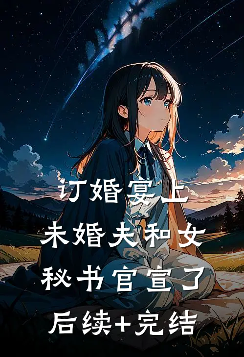 订婚宴上，未婚夫和女秘书官宣了后续+完结