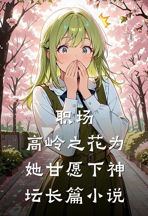 职场：高岭之花为她甘愿下神坛长篇小说