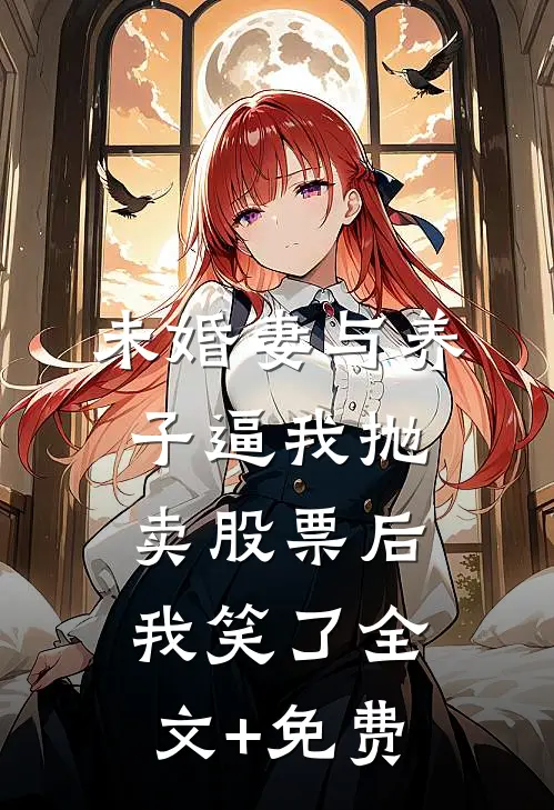 未婚妻与养子逼我抛卖股票后，我笑了全文+免费