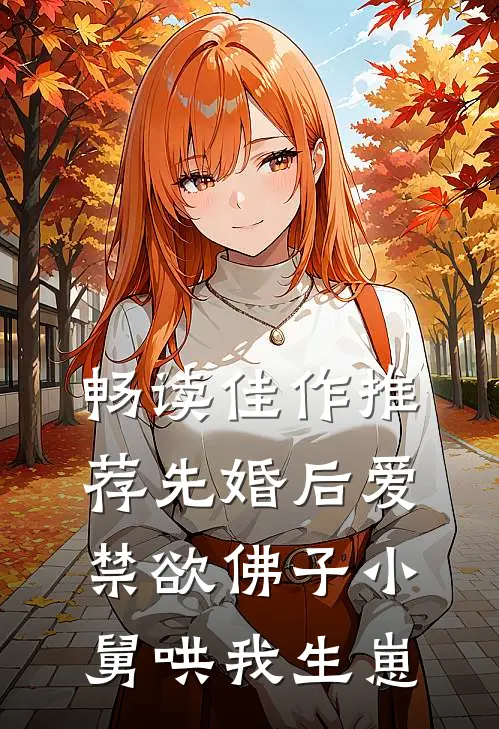 畅读佳作推荐先婚后爱：禁欲佛子小舅哄我生崽