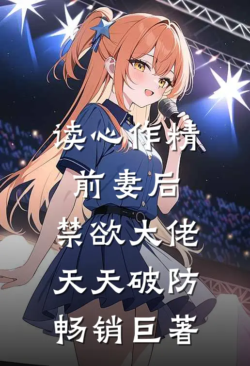 读心作精前妻后，禁欲大佬天天破防畅销巨著