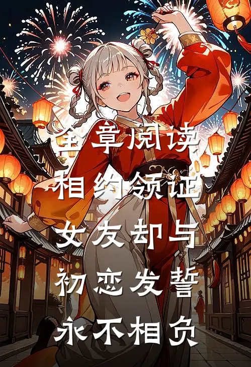 全章阅读相约领证，女友却与初恋发誓永不相负