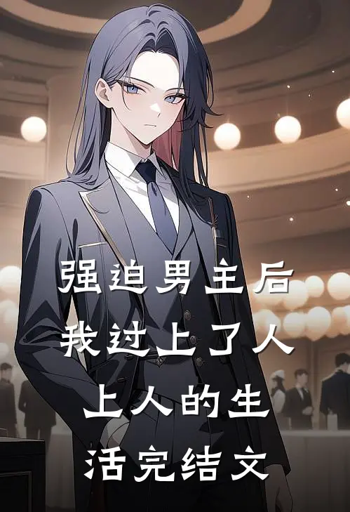 强迫男主后，我过上了人上人的生活完结文