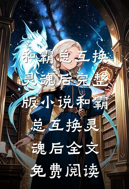 和霸总互换灵魂后完整版小说_和霸总互换灵魂后全文免费阅读