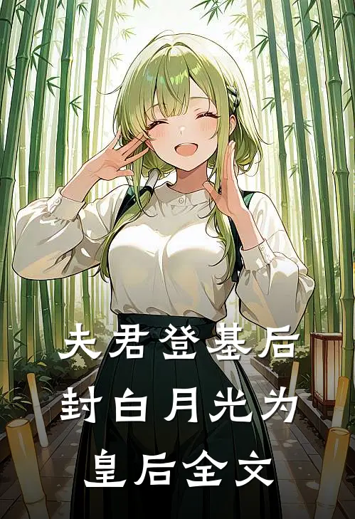 夫君登基后，封白月光为皇后全文