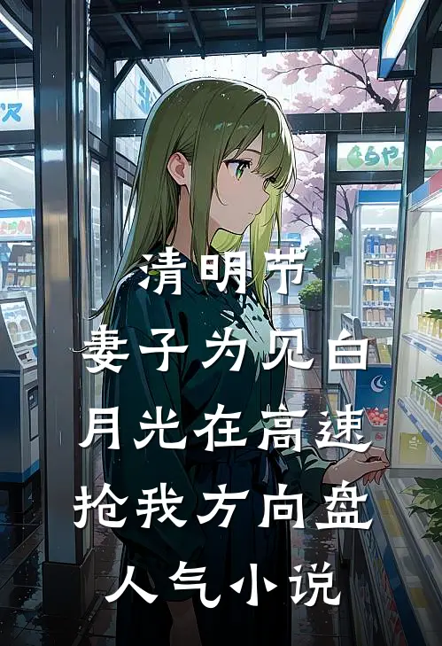 清明节，妻子为见白月光在高速抢我方向盘人气小说