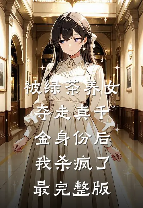 被绿茶养女夺走真千金身份后，我杀疯了最完整版