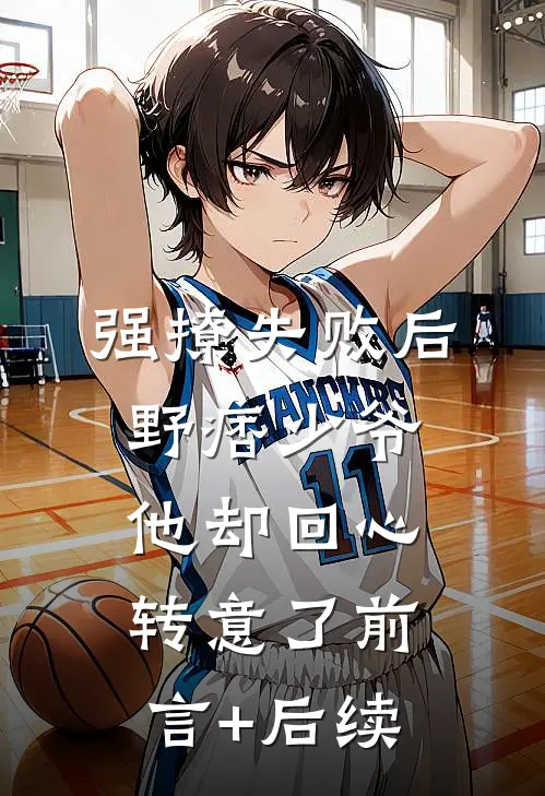 强撩失败后，野痞少爷他却回心转意了前言+后续