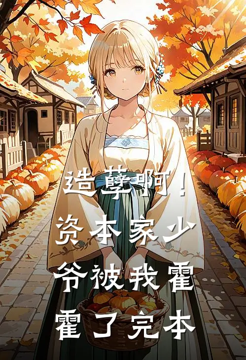 造孽啊！资本家少爷被我霍霍了完本
