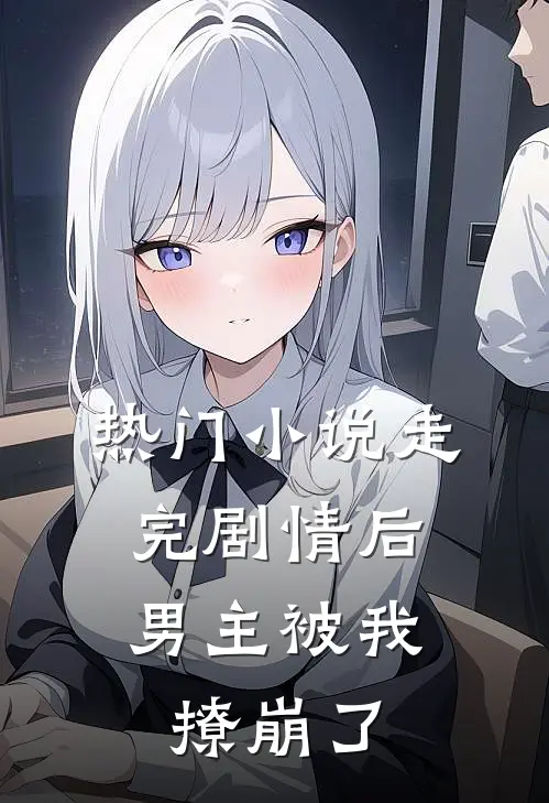 热门小说走完剧情后，男主被我撩崩了