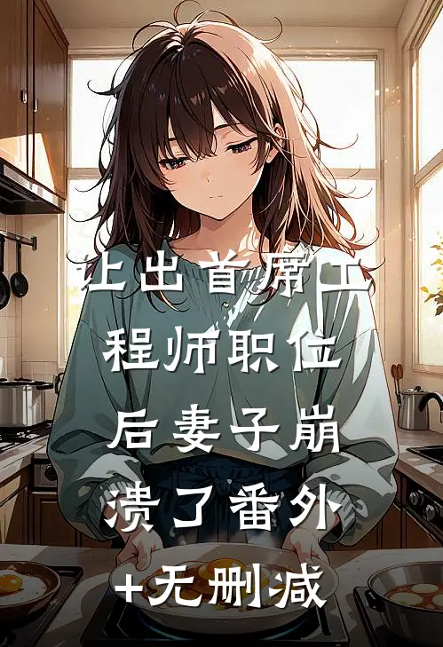 让出首席工程师职位后妻子崩溃了番外+无删减