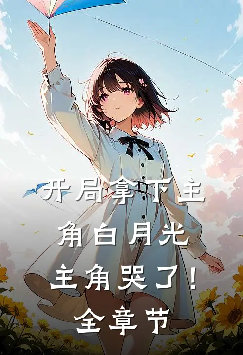开局拿下主角白月光，主角哭了！全章节