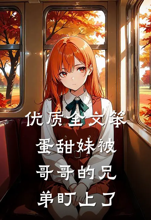 优质全文笨蛋甜妹被哥哥的兄弟盯上了