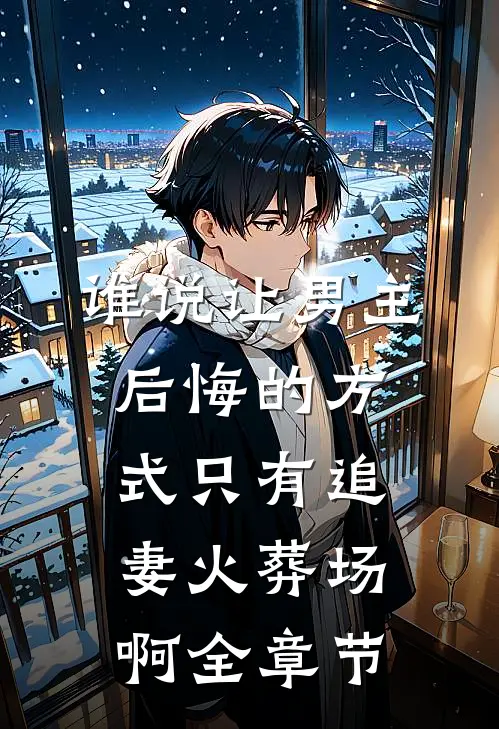 谁说让男主后悔的方式只有追妻火葬场啊全章节