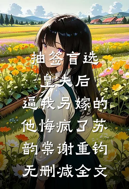 抽签盲选皇夫后，逼我另嫁的他悔疯了苏韵棠谢重钧无删减全文